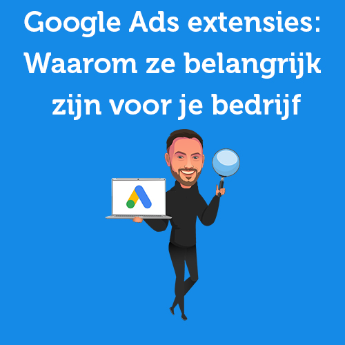 Google Ads extensies: Waarom ze belangrijk zijn voor je bedrijf