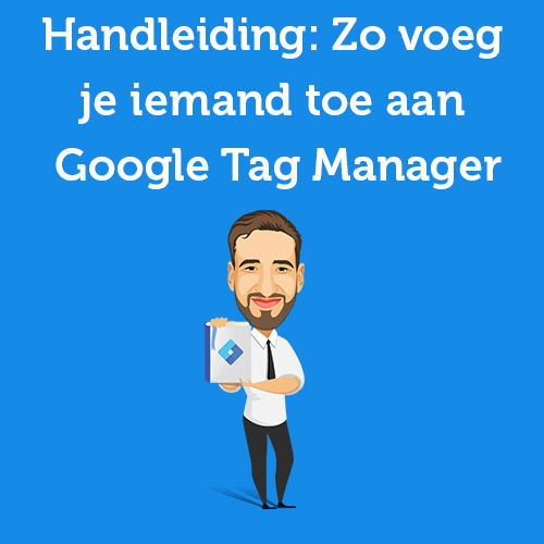 Handleiding: Zo voeg je iemand toe aan Google Tag Manager