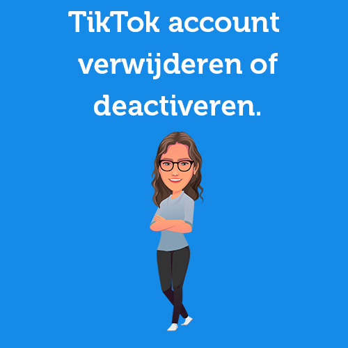 TikTok account verwijderen of deactiveren. Dat doe je zo!