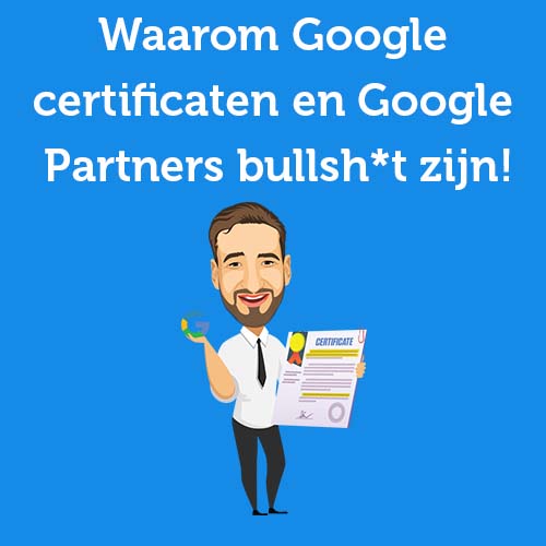Waarom Google certificaten en Google Partners bullsh*t zijn!